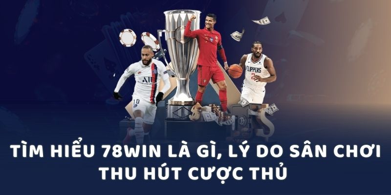 Tìm hiểu 78win là gì, lý do sân chơi thu hút cược thủ 