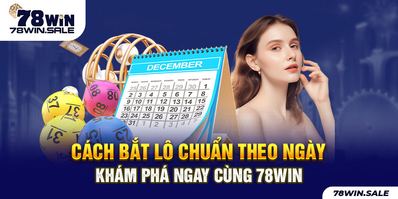 Cách Bắt Lô Chuẩn Theo Ngày - Khám Phá Ngay Cùng 78WIN