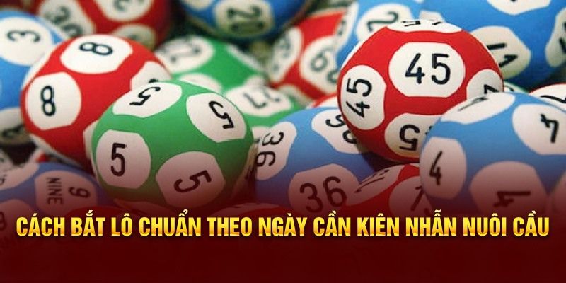 Cách bắt lô theo ngày chuẩn cần kiên nhẫn nuôi cầu