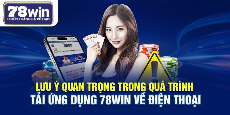 Lưu ý quan trọng trong quá trình tải ứng dụng 78win về điện thoại