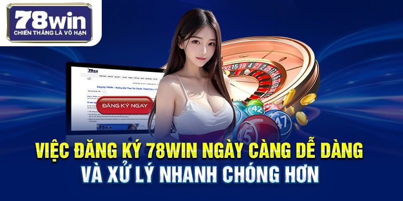 Việc đăng ký 78WIN ngày càng dễ dàng và xử lý nhanh chóng hơn